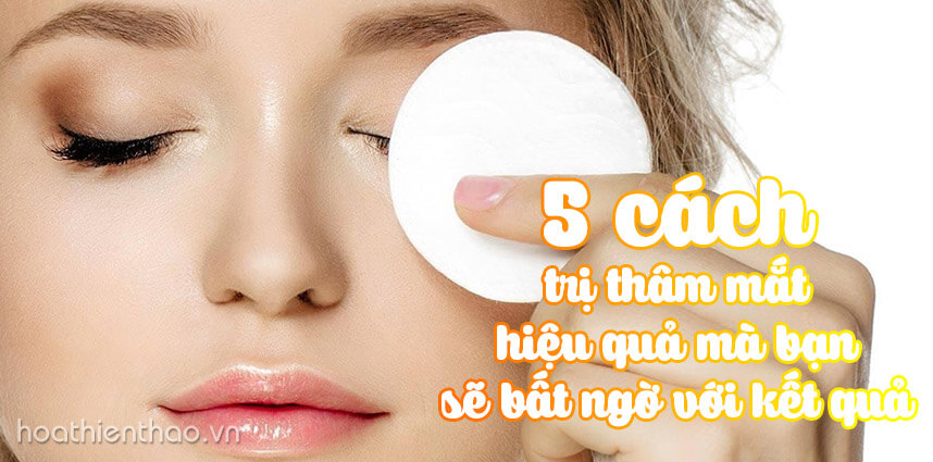 5 cách trị thâm mắt hiệu quả mà bạn sẽ bất ngờ với kết quả - Hoa Thien Thao Cosmetics