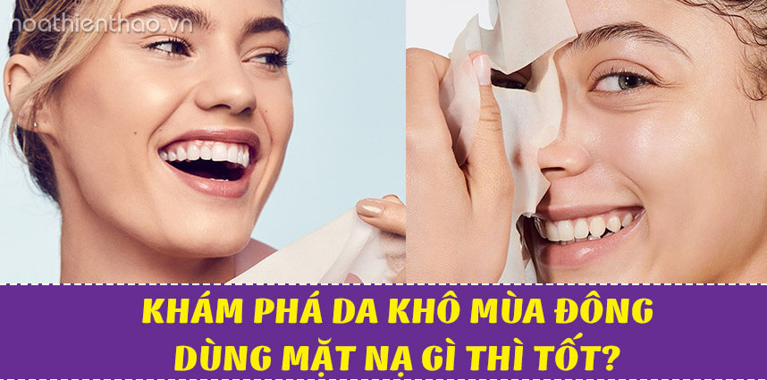 Da khô mùa đông dùng mặt nạ gì thì tốt - Hoa Thien Thao Cosmetics