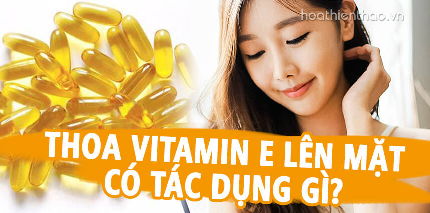 Thoa Vitamin E lên mặt có tác dụng gì - Hoa Thiên Thảo